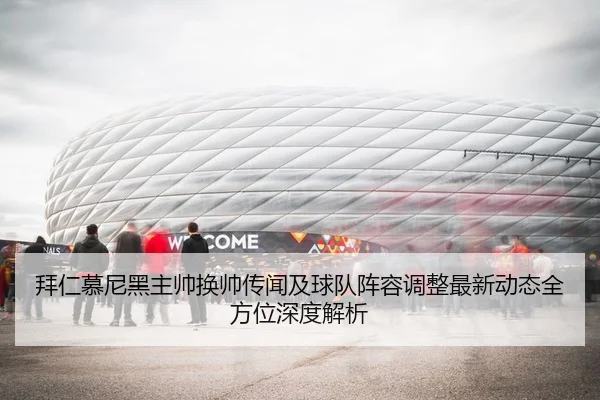 拜仁慕尼黑主帅换帅传闻及球队阵容调整最新动态全方位深度解析 - BAOWEI SPORTS